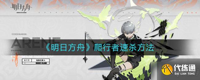 明日方舟爬行者攻略_明日方舟爬行者快速击杀