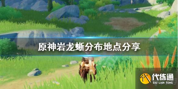 《原神》岩龙蜥在哪里多？岩龙蜥分布地点分享