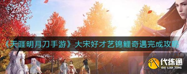 天涯明月刀手游大宋好才艺锦鲤奇遇攻略_大宋好才艺奇遇攻略指南