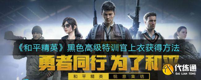 和平精英黑色高级特训官上衣怎么获得？黑色高级特训官上衣永久获得方法[多图]图片1