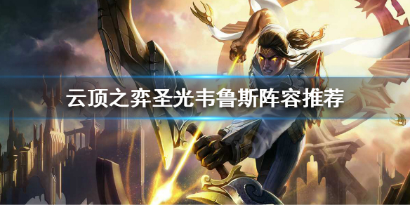 云顶之弈新版本怎么上分_圣光韦鲁斯阵容推荐