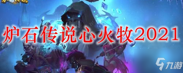 心火牧卡组搭配大全_2021心火牧卡组攻略