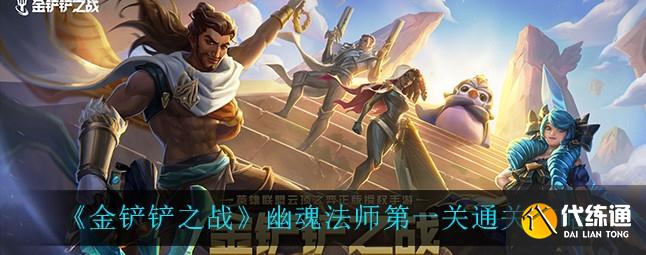 金铲铲之战幽魂法师第一关攻略_幽魂法师第一关攻略